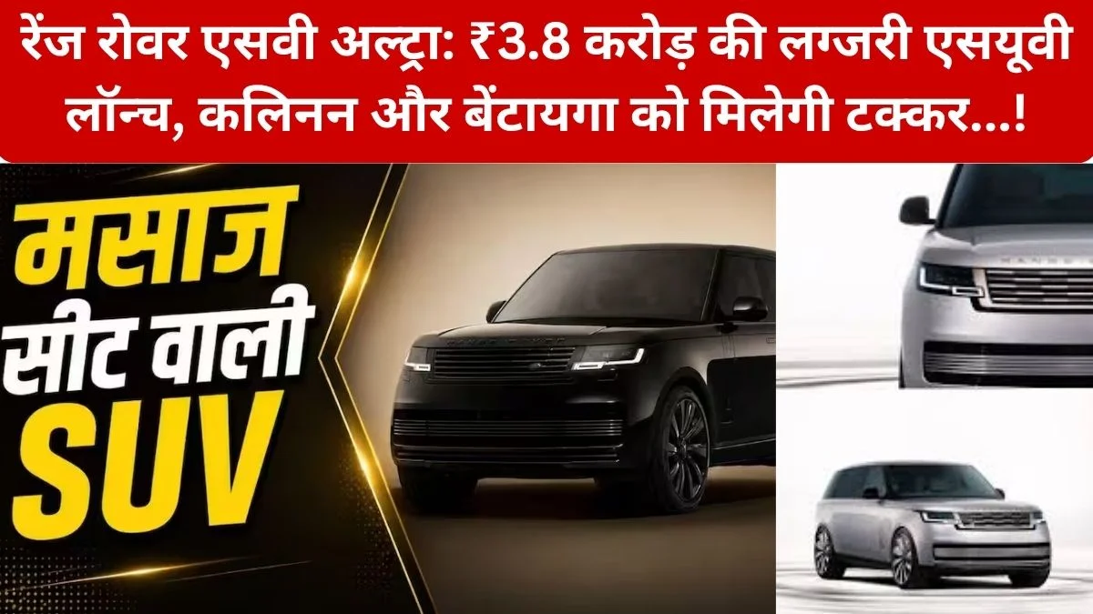 Range Rover SV Ultra: भारत में लॉन्च हुई Land Rover की सबसे प्रीमियम ₹3.8 करोड़ की अल्ट्रा-लक्जरी SUV ने दी Cullinan और Bentayga को चुनौती, जानिए कीमत और फीचर्स…!