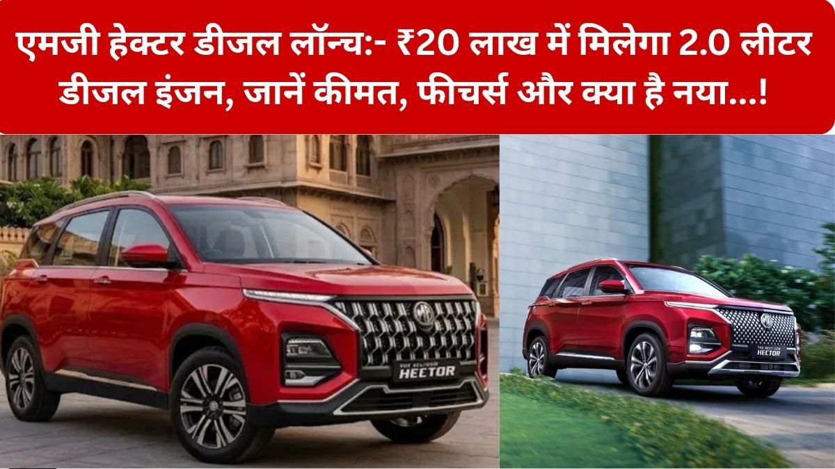 MG Hector Diesel Launch: MG Motor ने 7 महीने बाद Hector में 2.0-लीटर डीजल इंजन SUV की वापसी, ₹20 लाख की शुरुआती कीमत के साथ लॉन्च हुआ नया वेरिएंट Sharp Pro (O)…!