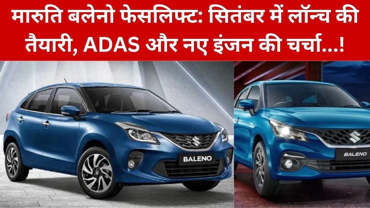 Maruti Suzuki Baleno Facelift: सितंबर में आ सकती है नई बलेनो, ADAS और नए इंजन की चर्चा, डिजाइन से फीचर्स तक जानिए क्या बदलेगा…!